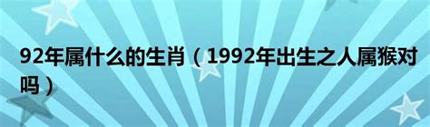 92 年生肖|1992年属什么生肖年 1992年属什么生肖年是什么命